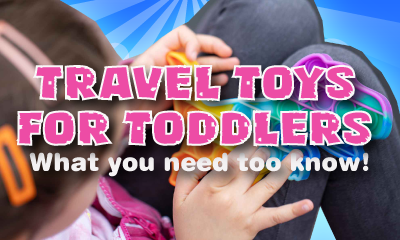 Travel Toys for Toddlers and Young Children - What you need too know!